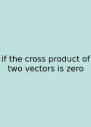 If The Cross Product Of Two Vectors Is Zero