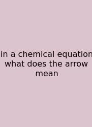 In A Chemical Equation What Does The Arrow Mean