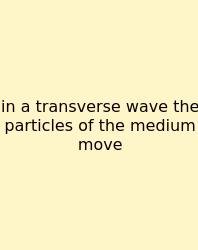 In A Transverse Wave The Particles Of The Medium Move