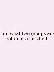 Into What Two Groups Are Vitamins Classified