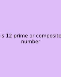 Is 12 Prime Or Composite Number