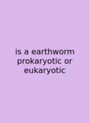Is A Earthworm Prokaryotic Or Eukaryotic