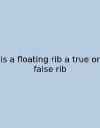 Is A Floating Rib A True Or False Rib