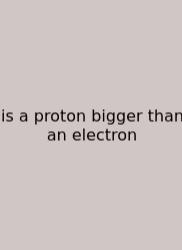 Is A Proton Bigger Than An Electron