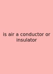Is Air A Conductor Or Insulator