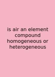 Is Air An Element Compound Homogeneous Or Heterogeneous