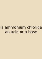 Is Ammonium Chloride An Acid Or A Base