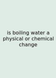 Is Boiling Water A Physical Or Chemical Change