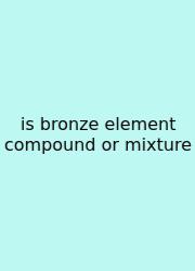 Is Bronze Element Compound Or Mixture