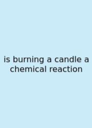 Is Burning A Candle A Chemical Reaction