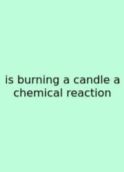 Is Burning A Candle A Chemical Reaction