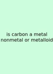 Is Carbon A Metal Nonmetal Or Metalloid