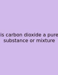 Is Carbon Dioxide A Pure Substance Or Mixture