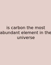 Is Carbon The Most Abundant Element In The Universe