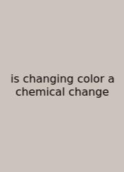 Is Changing Color A Chemical Change