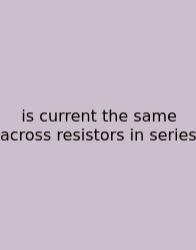 Is Current The Same Across Resistors In Series