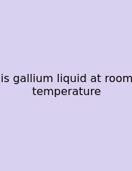 Is Gallium Liquid At Room Temperature