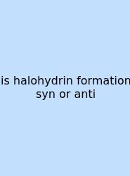 Is Halohydrin Formation Syn Or Anti