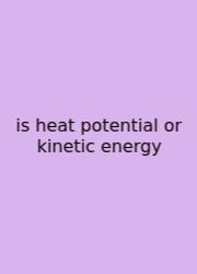 Is Heat Potential Or Kinetic Energy