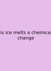 Is Ice Melts A Chemical Change