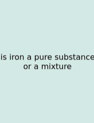 Is Iron A Pure Substance Or A Mixture