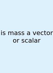 Is Mass A Vector Or Scalar