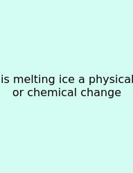 Is Melting Ice A Physical Or Chemical Change