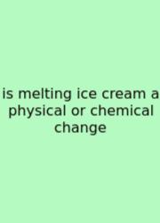Is Melting Ice Cream A Physical Or Chemical Change