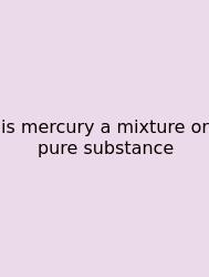 Is Mercury A Mixture Or Pure Substance