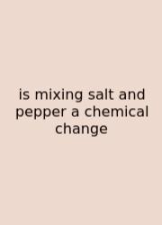 Is Mixing Salt And Pepper A Chemical Change