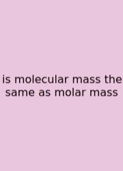Is Molecular Mass The Same As Molar Mass