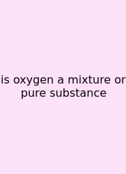 Is Oxygen A Mixture Or Pure Substance