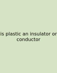 Is Plastic An Insulator Or Conductor