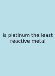 Is Platinum The Least Reactive Metal