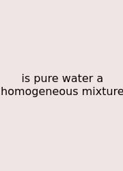 Is Pure Water A Homogeneous Mixture