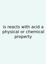 Is Reacts With Acid A Physical Or Chemical Property