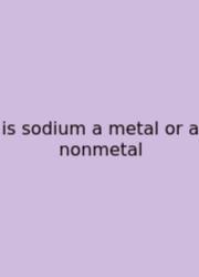 Is Sodium A Metal Or A Nonmetal