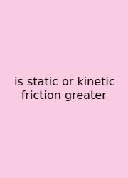 Is Static Or Kinetic Friction Greater