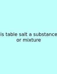 Is Table Salt A Substance Or Mixture