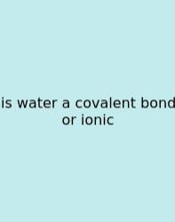 Is Water A Covalent Bond Or Ionic