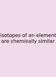 Isotopes Of An Element Are Chemically Similar