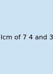 Lcm Of 7 4 And 3