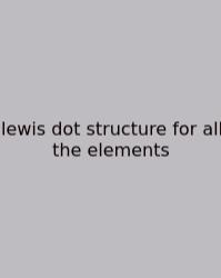 Lewis Dot Structure For All The Elements