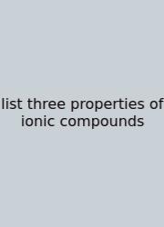List Three Properties Of Ionic Compounds