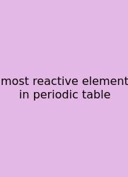 Most Reactive Element In Periodic Table
