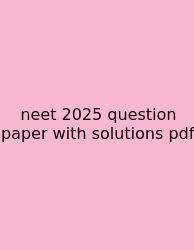 Neet 2025 Question Paper With Solutions Pdf