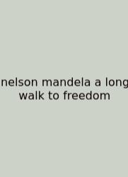 Nelson Mandela A Long Walk To Freedom