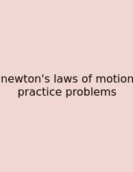 Newton's Laws Of Motion Practice Problems