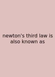 Newton's Third Law Is Also Known As
