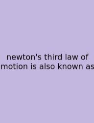 Newton's Third Law Of Motion Is Also Known As